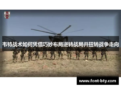 韦特战术如何凭借巧妙布局逆转战局并扭转战争走向