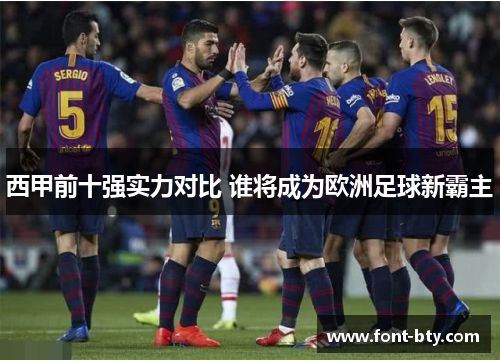 西甲前十强实力对比 谁将成为欧洲足球新霸主