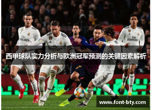 西甲球队实力分析与欧洲冠军预测的关键因素解析 西甲球队实力分析与欧洲冠军预测的关键因素解析