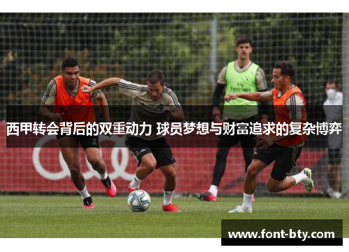 西甲转会背后的双重动力 球员梦想与财富追求的复杂博弈