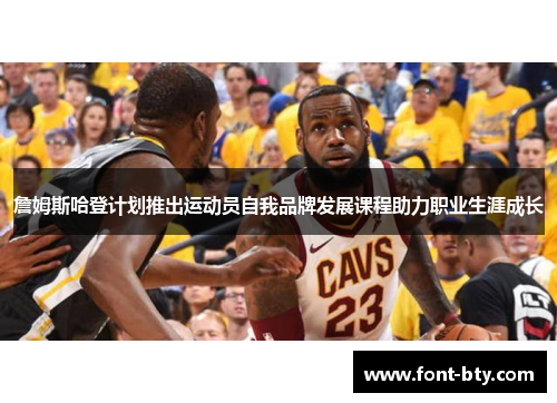 詹姆斯哈登计划推出运动员自我品牌发展课程助力职业生涯成长 詹姆斯哈登计划推出运动员自我品牌发展课程助力职业生涯成长