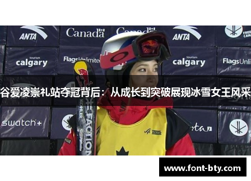 谷爱凌崇礼站夺冠背后:从成长到突破展现冰雪女王风采 谷爱凌崇礼站夺冠背后:从成长到突破展现冰雪女王风采