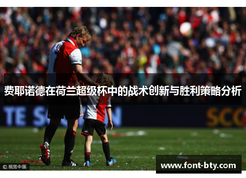 费耶诺德在荷兰超级杯中的战术创新与胜利策略分析 费耶诺德在荷兰超级杯中的战术创新与胜利策略分析