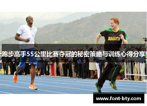 跑步高手55公里比赛夺冠的秘密策略与训练心得分享