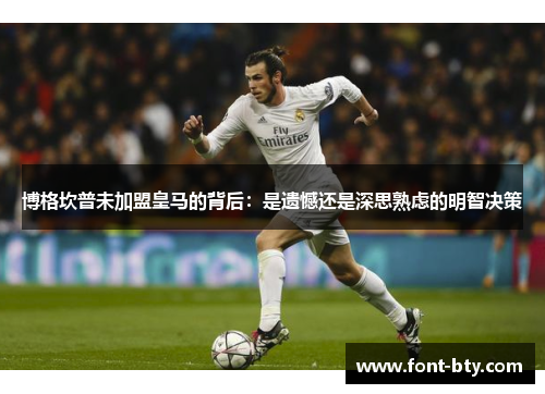 博格坎普未加盟皇马的背后:是遗憾还是深思熟虑的明智决策 博格坎普未加盟皇马的背后:是遗憾还是深思熟虑的明智决策