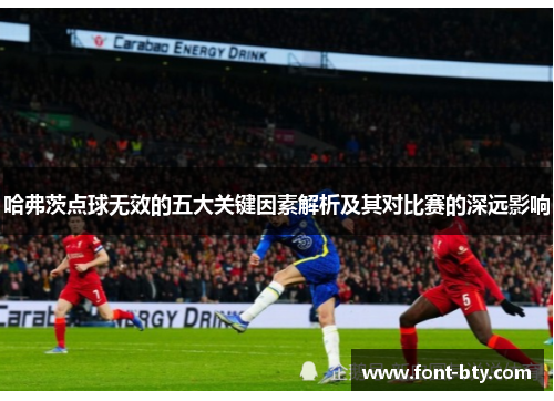 哈弗茨点球无效的五大关键因素解析及其对比赛的深远影响