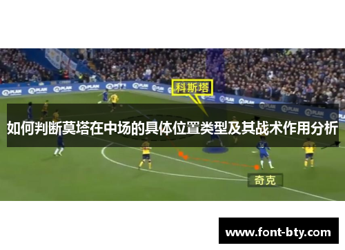 如何判断莫塔在中场的具体位置类型及其战术作用分析 如何判断莫塔在中场的具体位置类型及其战术作用分析