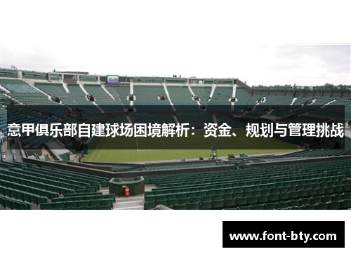 意甲俱乐部自建球场困境解析：资金、规划与管理挑战