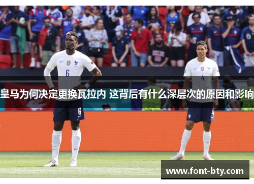 皇马为何决定更换瓦拉内 这背后有什么深层次的原因和影响