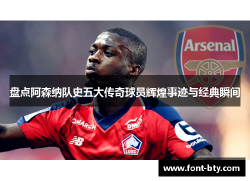 盘点阿森纳队史五大传奇球员辉煌事迹与经典瞬间 盘点阿森纳队史五大传奇球员辉煌事迹与经典瞬间