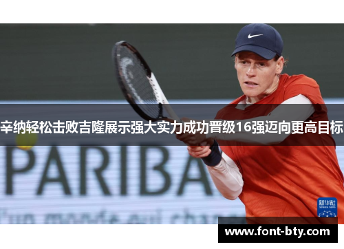 辛纳轻松击败吉隆展示强大实力成功晋级16强迈向更高目标
