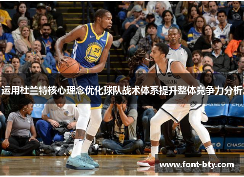 运用杜兰特核心理念优化球队战术体系提升整体竞争力分析 运用杜兰特核心理念优化球队战术体系提升整体竞争力分析