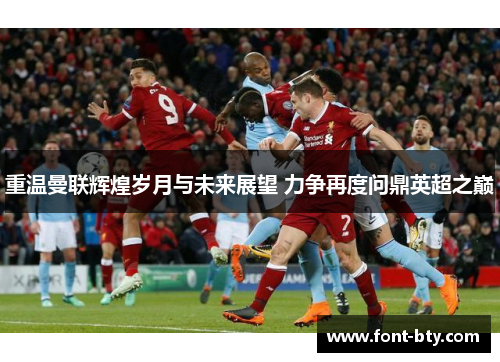 重温曼联辉煌岁月与未来展望 力争再度问鼎英超之巅