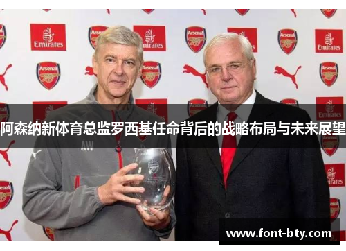 阿森纳新体育总监罗西基任命背后的战略布局与未来展望 阿森纳新体育总监罗西基任命背后的战略布局与未来展望