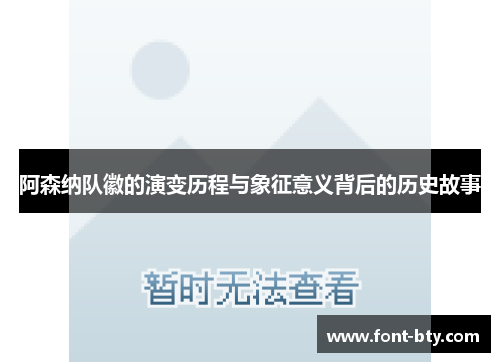 阿森纳队徽的演变历程与象征意义背后的历史故事 阿森纳队徽的演变历程与象征意义背后的历史故事
