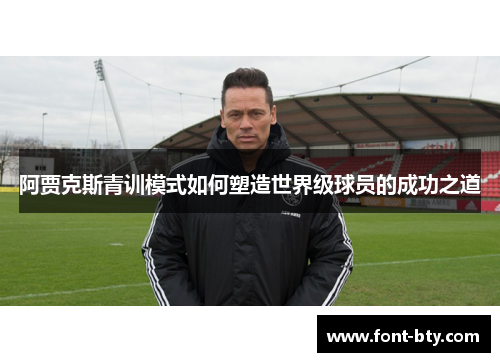 阿贾克斯青训模式如何塑造世界级球员的成功之道