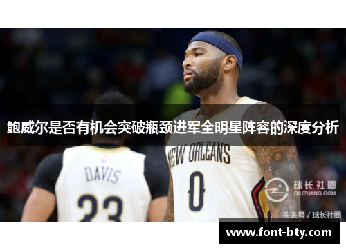 鲍威尔是否有机会突破瓶颈进军全明星阵容的深度分析 鲍威尔是否有机会突破瓶颈进军全明星阵容的深度分析