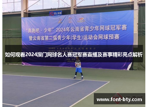 如何观看2024澳门网球名人赛冠军赛直播及赛事精彩亮点解析 如何观看2024澳门网球名人赛冠军赛直播及赛事精彩亮点解析