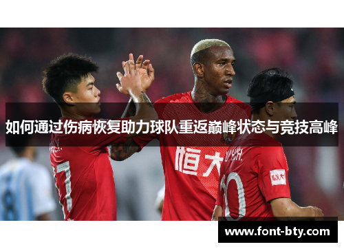 如何通过伤病恢复助力球队重返巅峰状态与竞技高峰 如何通过伤病恢复助力球队重返巅峰状态与竞技高峰