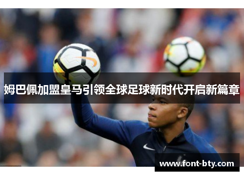 姆巴佩加盟皇马引领全球足球新时代开启新篇章