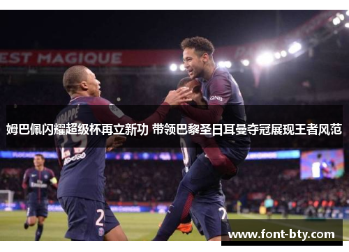姆巴佩闪耀超级杯再立新功 带领巴黎圣日耳曼夺冠展现王者风范 姆巴佩闪耀超级杯再立新功 带领巴黎圣日耳曼夺冠展现王者风范