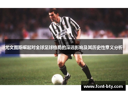 尤文图斯崛起对全球足球格局的深远影响及其历史性意义分析