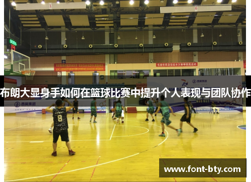 布朗大显身手如何在篮球比赛中提升个人表现与团队协作